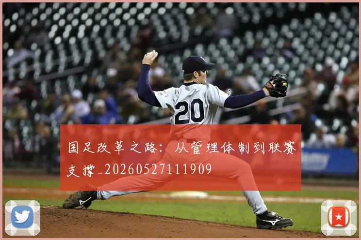 国足改革之路:从管理体制到联赛支撑_20260527111909