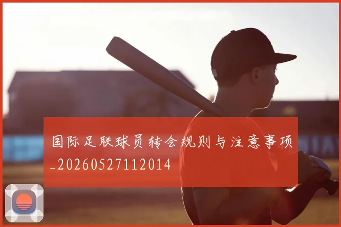国际足联球员转会规则与注意事项_20260527112014