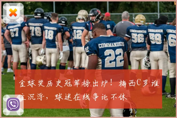 金球奖历史冠军榜出炉!梅西C罗谁主沉浮,球迷在线争论不休