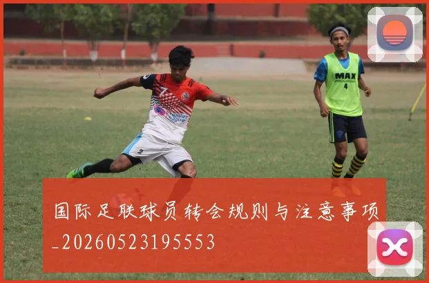 国际足联球员转会规则与注意事项_20260523195553