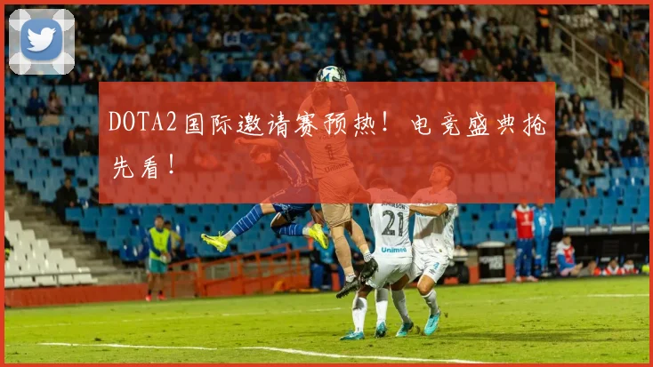 DOTA2国际邀请赛预热!电竞盛典抢先看!
