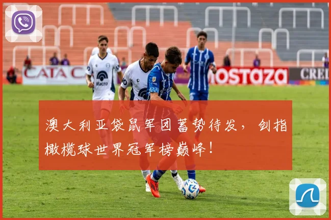 澳大利亚袋鼠军团蓄势待发，剑指橄榄球世界冠军榜巅峰！