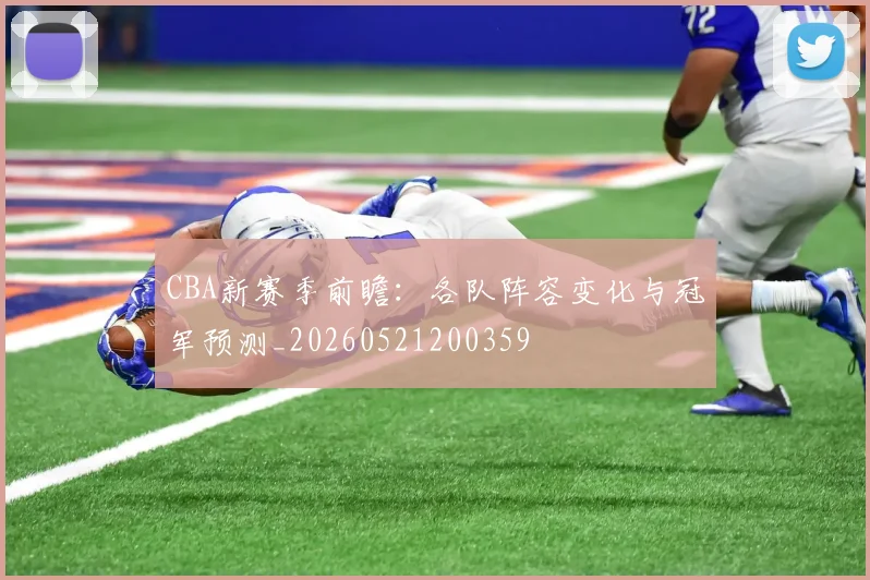 CBA新赛季前瞻：各队阵容变化与冠军预测_20260521200359