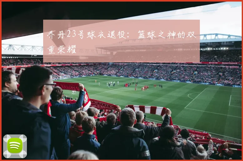 乔丹23号球衣退役:篮球之神的双重荣耀