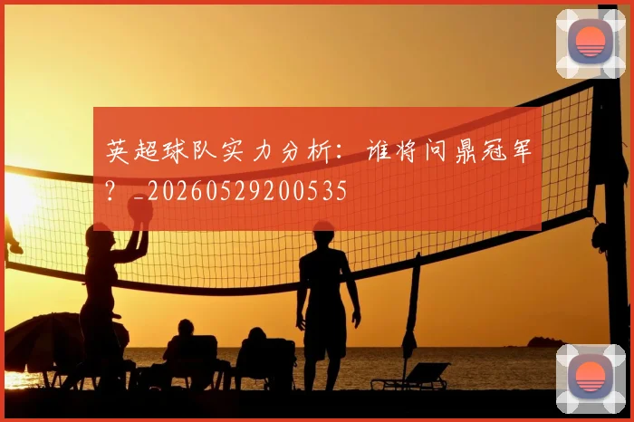 英超球队实力分析：谁将问鼎冠军？_20260529200535
