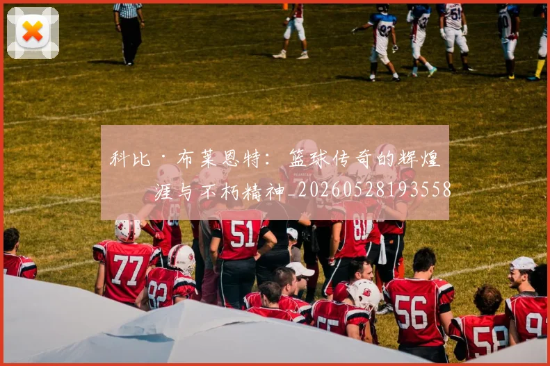 科比·布莱恩特：篮球传奇的辉煌生涯与不朽精神_20260528193558