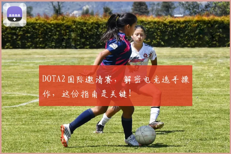 DOTA2国际邀请赛,解密电竞选手操作,这份指南是关键!