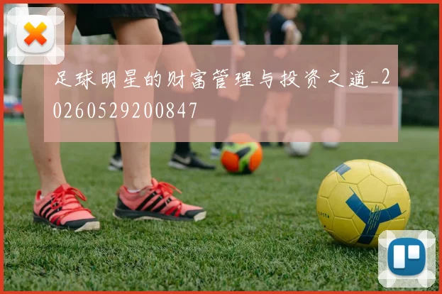 足球明星的财富管理与投资之道_20260529200847