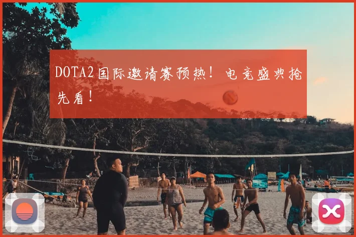 DOTA2国际邀请赛预热！电竞盛典抢先看！