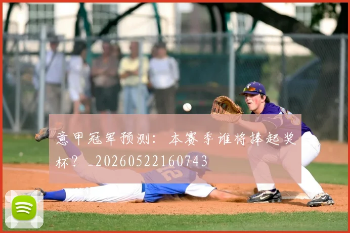 意甲冠军预测:本赛季谁将捧起奖杯?_20260522160743