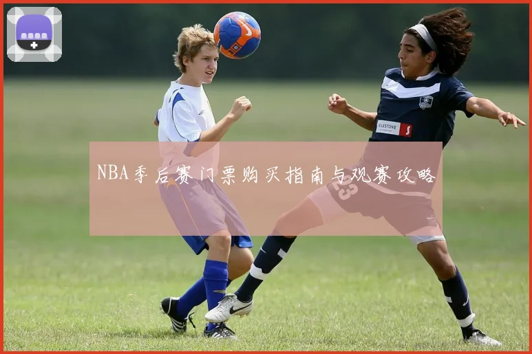 NBA季后赛门票购买指南与观赛攻略