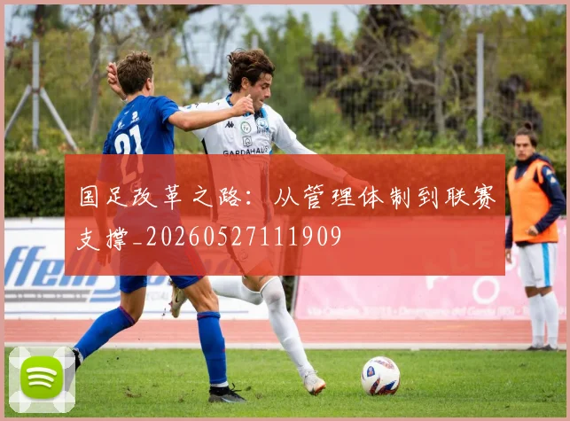 国足改革之路:从管理体制到联赛支撑_20260527111909