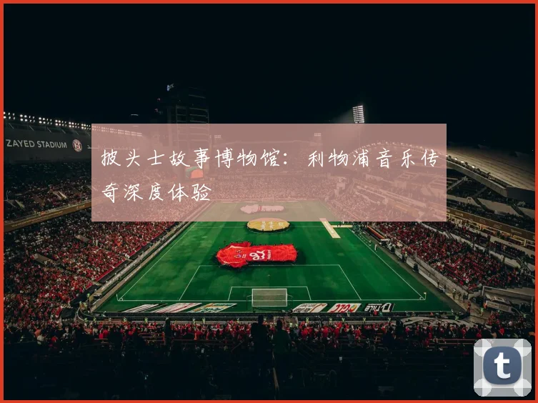 披头士故事博物馆:利物浦音乐传奇深度体验