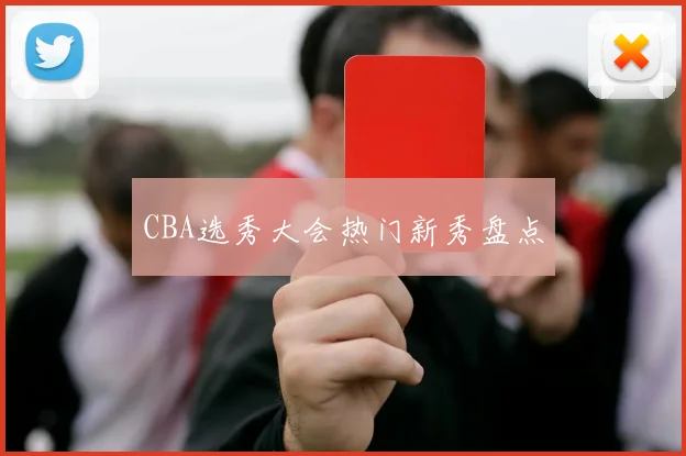 CBA选秀大会热门新秀盘点