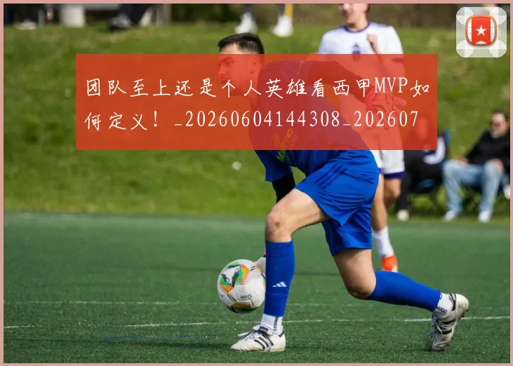 团队至上还是个人英雄看西甲MVP如何定义！_20260604144308_20260707013250