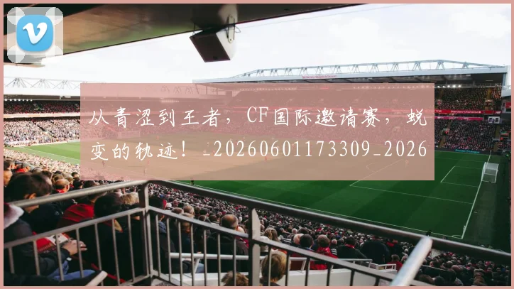 从青涩到王者,CF国际邀请赛,蜕变的轨迹!_20260601173309_20260704165008
