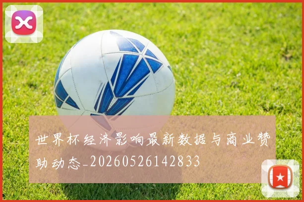 世界杯经济影响最新数据与商业赞助动态_20260526142833