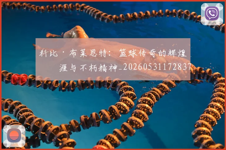 科比·布莱恩特:篮球传奇的辉煌生涯与不朽精神_20260531172837