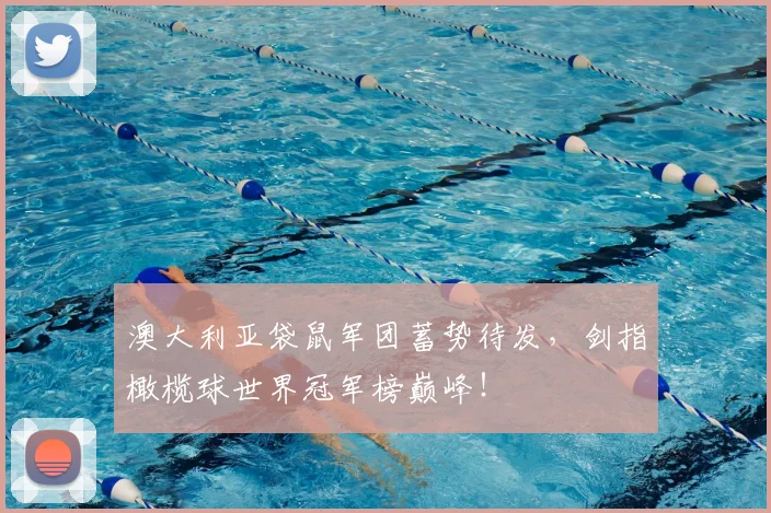 澳大利亚袋鼠军团蓄势待发,剑指橄榄球世界冠军榜巅峰!