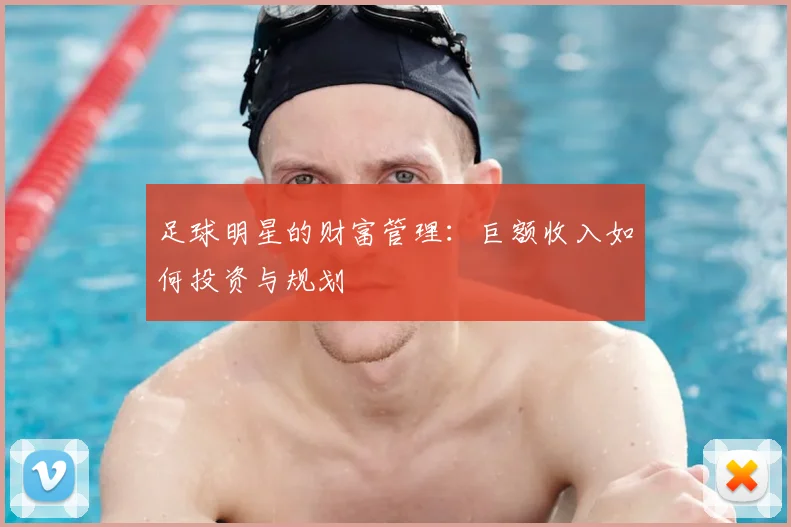 足球明星的财富管理：巨额收入如何投资与规划