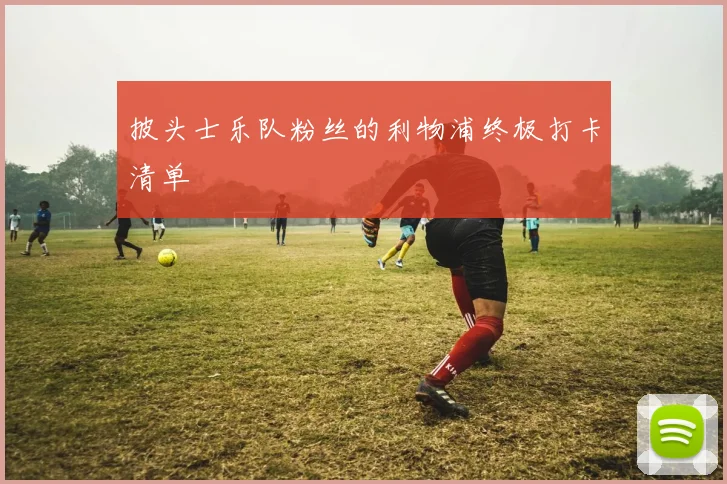 披头士乐队粉丝的利物浦终极打卡清单