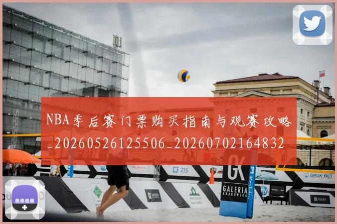 NBA季后赛门票购买指南与观赛攻略_20260526125506_20260702164832